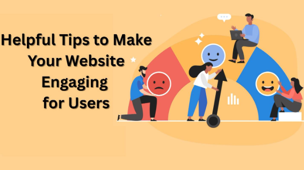 Helpful Tips to Make Your Website Engaging for Users